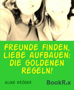 Cover of the book Freunde finden, Liebe aufbauen: die goldenen Regeln! by Peter Dubina