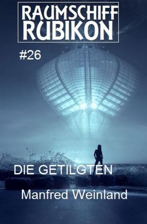 Cover of the book Raumschiff Rubikon 26 Die Getilgten by Manfred Weinland