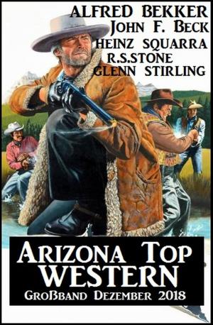 Cover of the book Arizona Top Western Großband Dezember 2018 by Alfred Bekker, John F. Beck, Larry Lash, W. W. Shols