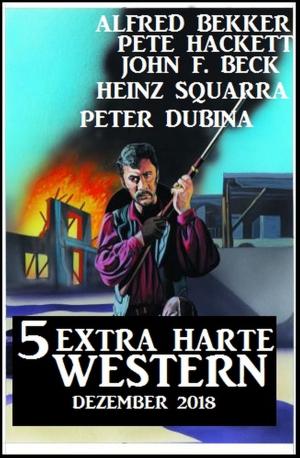 Cover of the book 5 Extra harte Western Dezember 2018 by Alfred Bekker, Pete Hackett, Larry Lash, Heinz Squarra