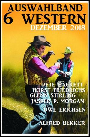 Cover of the book Auswahlband 6 Western Dezember 2018 by Alfred Bekker, Glenn P. Webster, Jasper P. Morgan