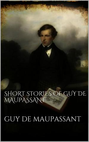 Cover of the book Short Stories of Guy de Maupassant by Harry Eilenstein