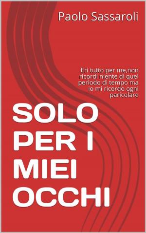 Cover of the book Solo per i miei occhi by Paolo Sassaroli