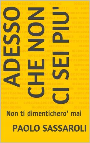 Cover of the book Adesso che non ci sei piu' by Paolo Sassaroli, Paolo Sassaroli