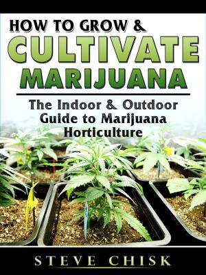Cover of the book How to Grow & Cultivate Marijuana: The Indoor & Outdoor Guide to Marijuana Horticulture by Hse Guides