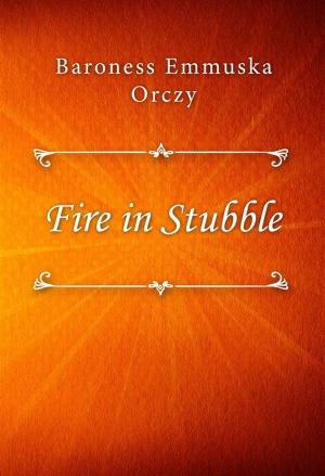Cover of the book Fire in Stubble by Baroness Emmuska Orczy