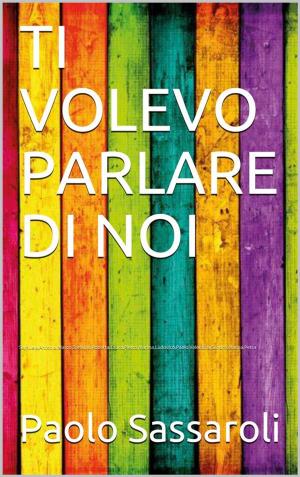 Cover of the book Ti volevo parlare di noi by Paolo Sassaroli