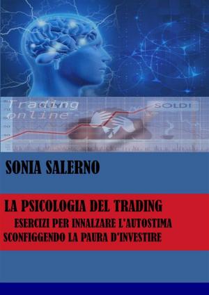 Cover of the book La psicologia del trading, esercizi per innalzare l'autostima sconfiggendo la paura d'investire by Mary Costantini