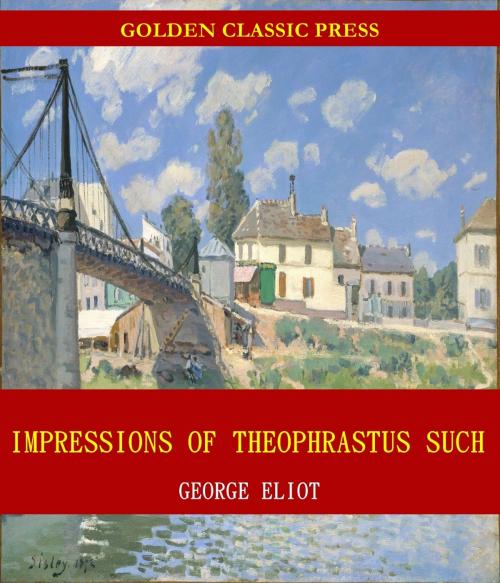 Cover of the book Impressions of Theophrastus Such by George Eliot, GOLDEN CLASSIC PRESS