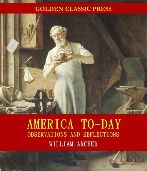 Cover of the book America To-day, Observations and Reflections by William Archer, GOLDEN CLASSIC PRESS