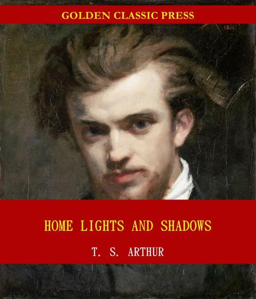 Cover of the book Home Lights and Shadows by T. S. Arthur, GOLDEN CLASSIC PRESS
