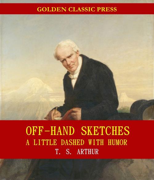 Cover of the book Off-Hand Sketches, a Little Dashed with Humor by T. S. Arthur, GOLDEN CLASSIC PRESS