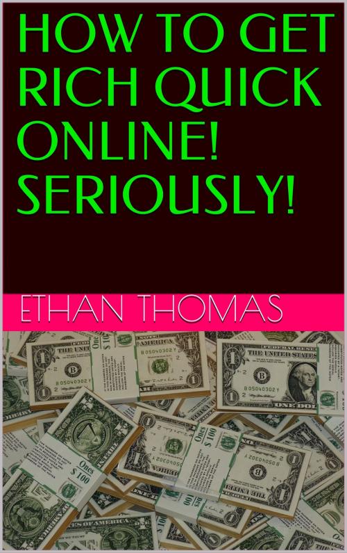 Cover of the book HOW TO GET RICH QUICK ONLINE! SERIOUSLY! by Ethan Thomas, Ethan Thomas