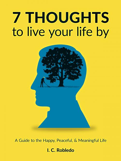 Cover of the book 7 Thoughts to Live Your Life By by I. C. Robledo, I. C. Robledo