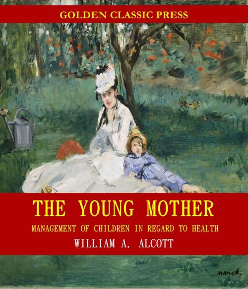 Cover of the book The Young Mother: Management of Children in Regard to Health by William A. Alcott, GOLDEN CLASSIC PRESS
