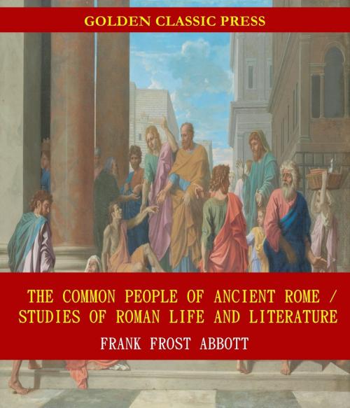 Cover of the book The Common People of Ancient Rome / Studies of Roman Life and Literature by Frank Frost Abbott, GOLDEN CLASSIC PRESS