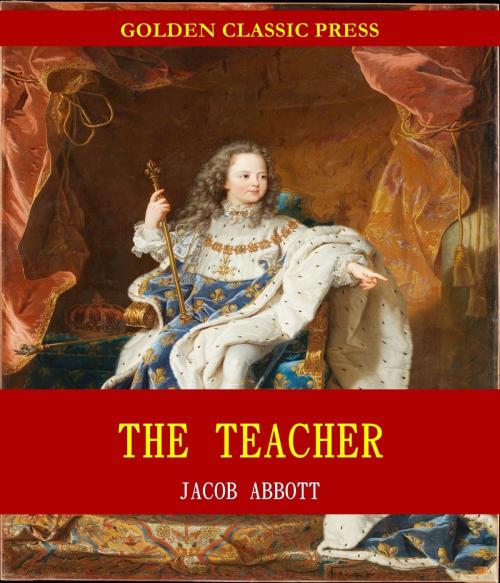 Cover of the book The Teacher / Moral Influences Employed in the Instruction and Government of the Young by Jacob Abbott, GOLDEN CLASSIC PRESS