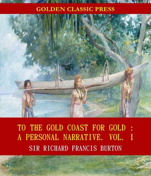 Cover of the book To The Gold Coast for Gold: A Personal Narrative by Sir Richard Francis Burton, GOLDEN CLASSIC PRESS
