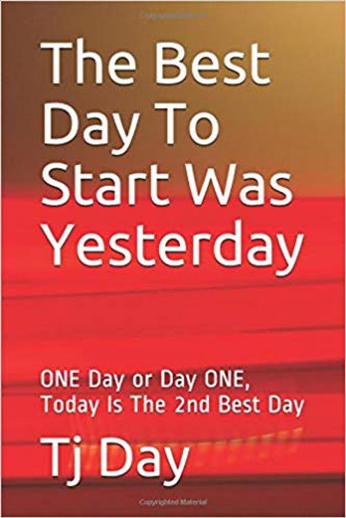 Cover of the book The Best Day To Start Was Yesterday by Tj Day, Tj Day