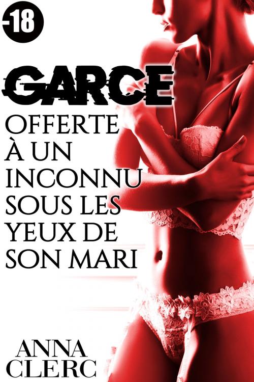 Cover of the book GARCE: Offerte à Un Inconnu Sous Les Yeux de son Mari by Anna Clerc, Anna Clerc