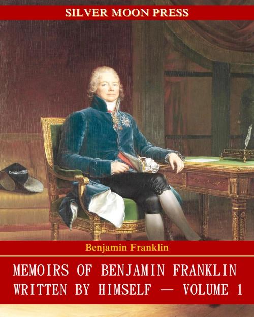 Cover of the book Memoirs of Benjamin Franklin; Written by Himself by Benjamin Franklin, SILVER MOON PRESS
