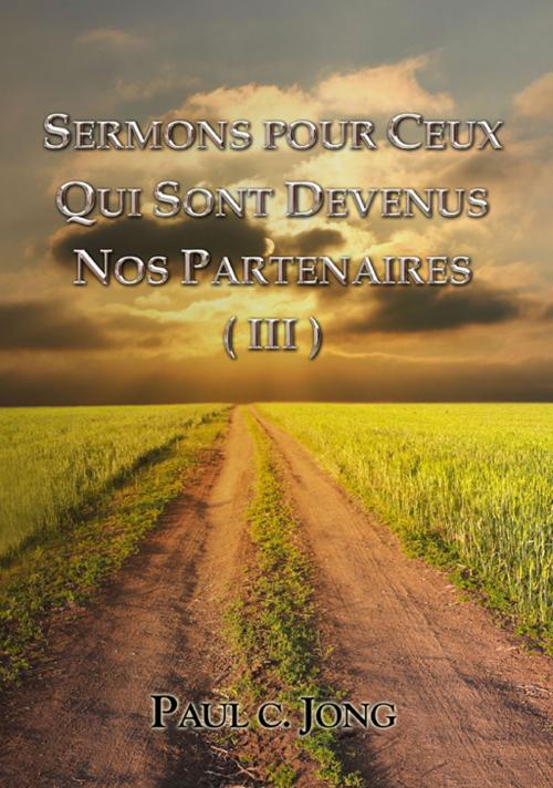 Cover of the book SERMONS POUR CEUX QUI SONT DEVENUS NOS PARTENAIRES (III) by Paul C. Jong, Hephzibah Publishing House