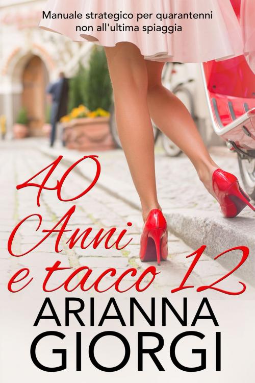 Cover of the book 40 anni e tacco 12 by Arianna Giorgi, Arianna Giorgi