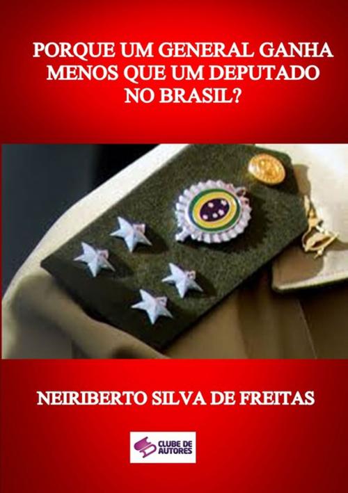 Cover of the book Porque Um General Ganha Menos Que Um Deputado No Brasil? by Neiriberto Silva De Freitas, Clube de Autores