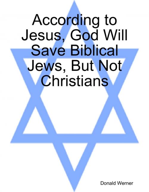 Cover of the book According to Jesus, God Will Save Biblical Jews, But Not Christians by Donald Werner, Lulu.com