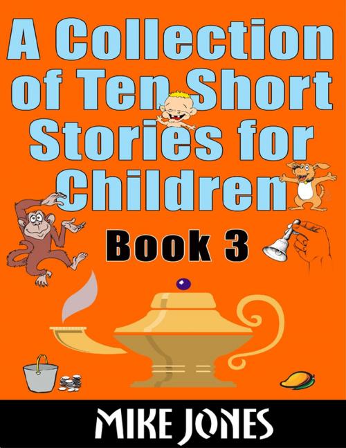 Cover of the book A Collection of Ten Short Stories for Children – Book 3 by Mike Jones, Lulu.com