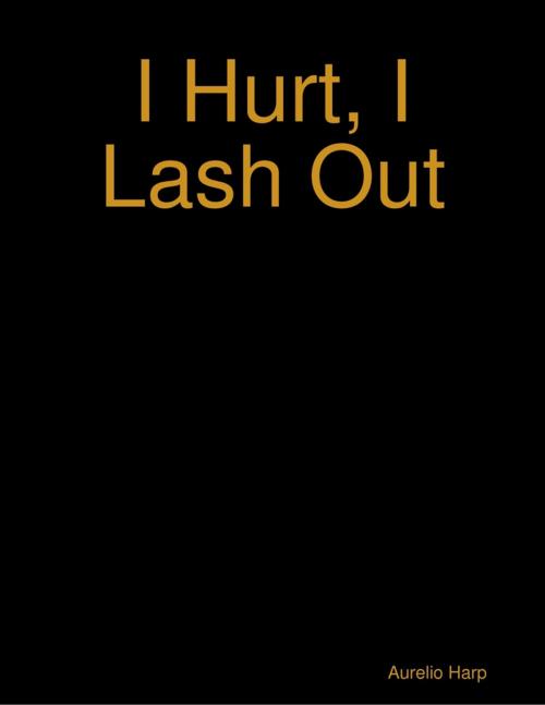 Cover of the book I Hurt, I Lash Out by Aurelio Harp, Lulu.com