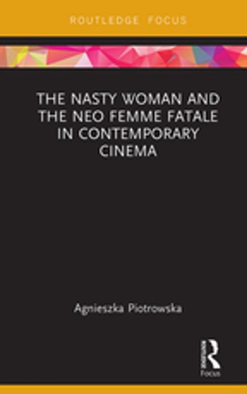 Cover of the book The Nasty Woman and The Neo Femme Fatale in Contemporary Cinema by Agnieszka Piotrowska, Taylor and Francis