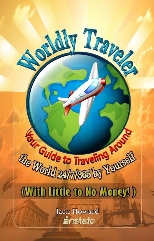 Cover of the book Worldly Traveler: Your Guide to Traveling Around the World 24/7/365 by Yourself (with Little to No Money!) by Instafo, Jack Howard, Instafo