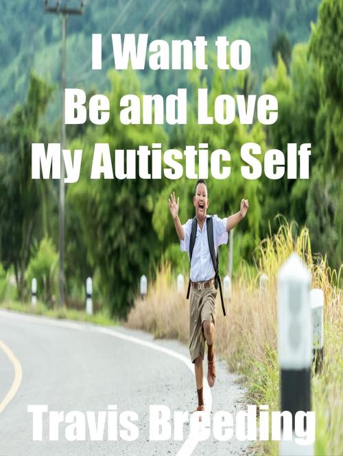 Cover of the book I Want to Be and Love My Autistic Self by Travis Breeding, Breeding Publishing