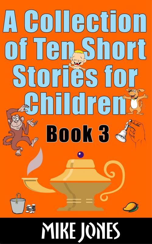 Cover of the book A Collection Of Ten Short Stories For Children: Book 3 by Mike Jones, Mike Jones