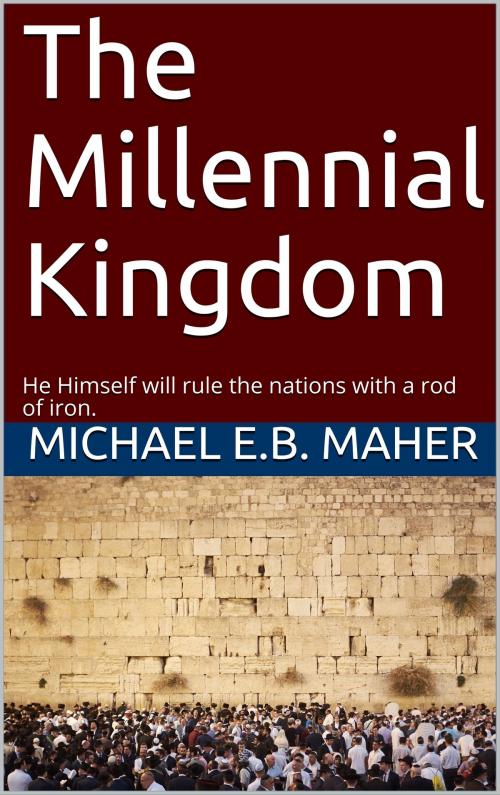 Cover of the book The Millennial Kingdom by Michael Maher, Michael Maher