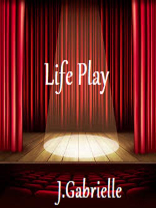 Cover of the book Life Play by J. Gabrielle, J. Gabrielle