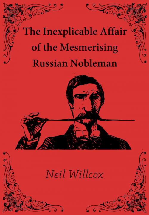 Cover of the book The Inexplicable Affair of the Mesmerising Russian Nobleman by Neil Willcox, Neil Willcox