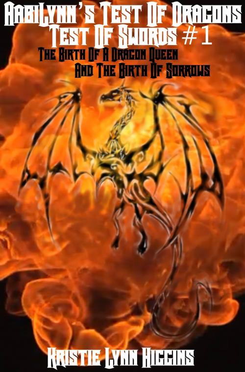 Cover of the book AabiLynn’s Test Of Dragons, Test Of Swords #1 The Birth Of A Dragon Queen And The Birth Of Sorrows by Kristie Lynn Higgins, Kristie Lynn