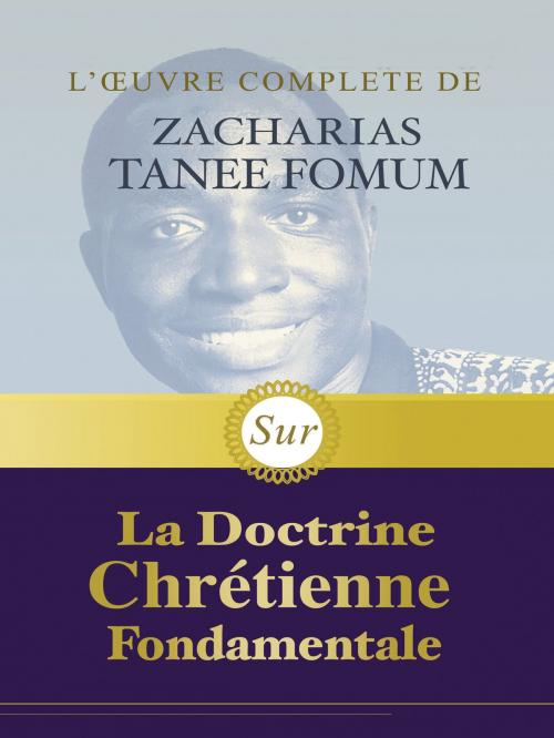 Cover of the book L’œuvre Complète de Zacharias Tanee Fomum Sur la Doctrine Chrétienne Fondamentale by Zacharias Tanee Fomum, ZTF Books Online