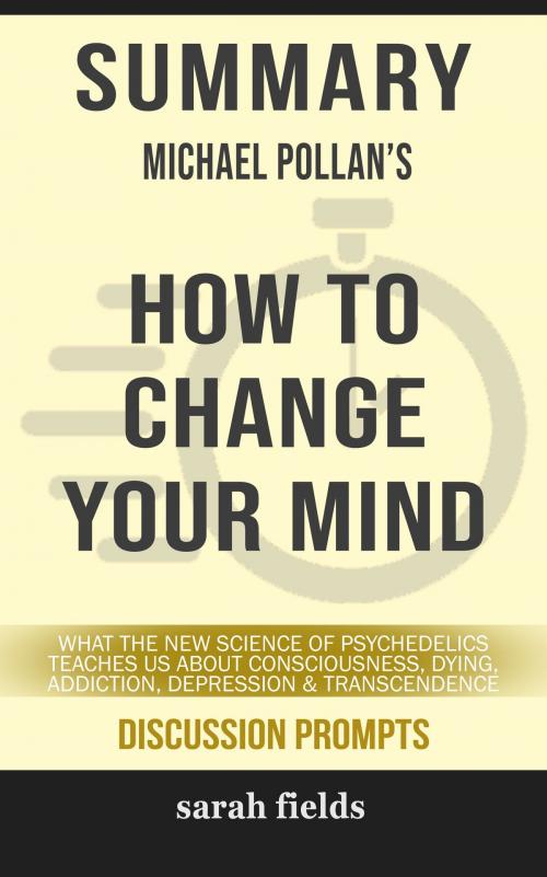 Cover of the book SUMMARY Of How to Change Your Mind: What the New Science of Psychedelics Teaches Us About Consciousness, Dying, Addiction, Depression, and Transcendence by Michael Pollan (Discussion Prompts) by Sarah Fields, gatsby24
