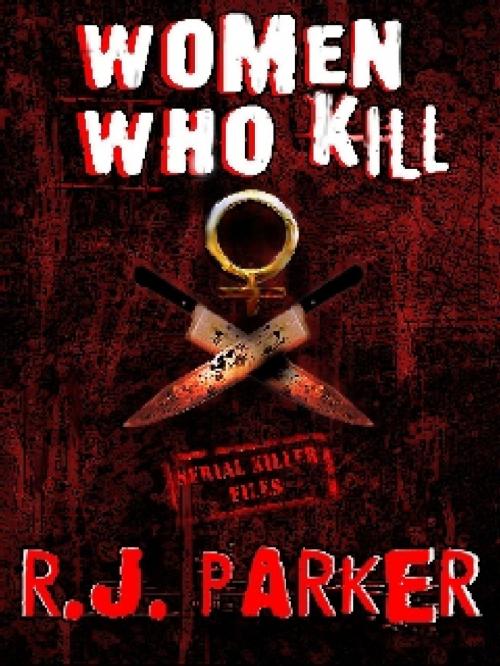Cover of the book WOMEN WHO KILL - The Bitches from Hell by RJ Parker, RJ Parker Publishing