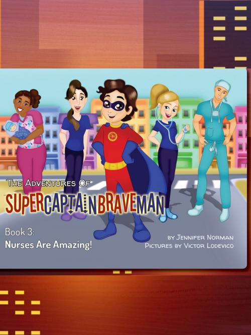 Cover of the book The Adventures of SuperCaptainBraveman, Book 3: Nurses Are Amazing! by Jennifer Norman, SuperCaptainBraveMan LLC