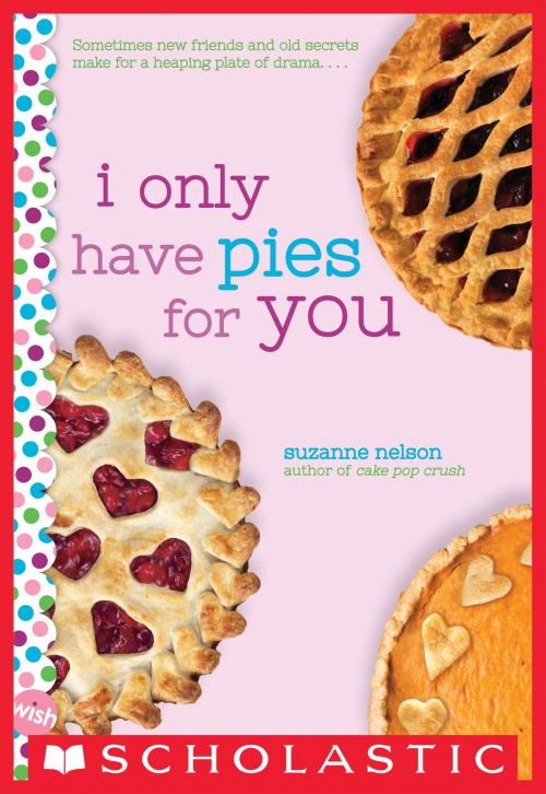 Cover of the book I Only Have Pies for You: A Wish Novel by Suzanne Nelson, Scholastic Inc.