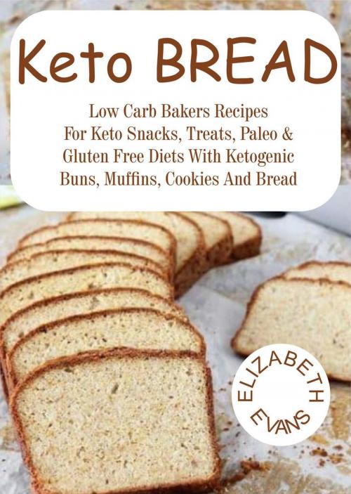 Cover of the book Keto Bread: Low Carb Bakers Recipes for Keto Snacks, Treats, Paleo & Gluten Free Diets With Ketogenic Buns, Muffins, Cookies & Bread by Elizabeth Evans, Ilene Curtis