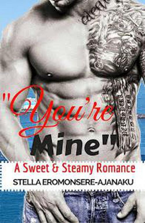 Cover of the book "You're Mine" ~ A Sweet & Steamy Romance by Stella Eromonsere-Ajanaku, Stella Eromonsere-Ajanaku