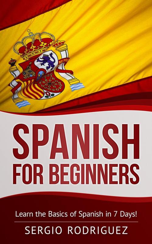 Cover of the book Spanish for Beginners: Learn the Basics of Spanish in 7 Days by Sergio Rodriguez, WhiteFlowerPublsihing