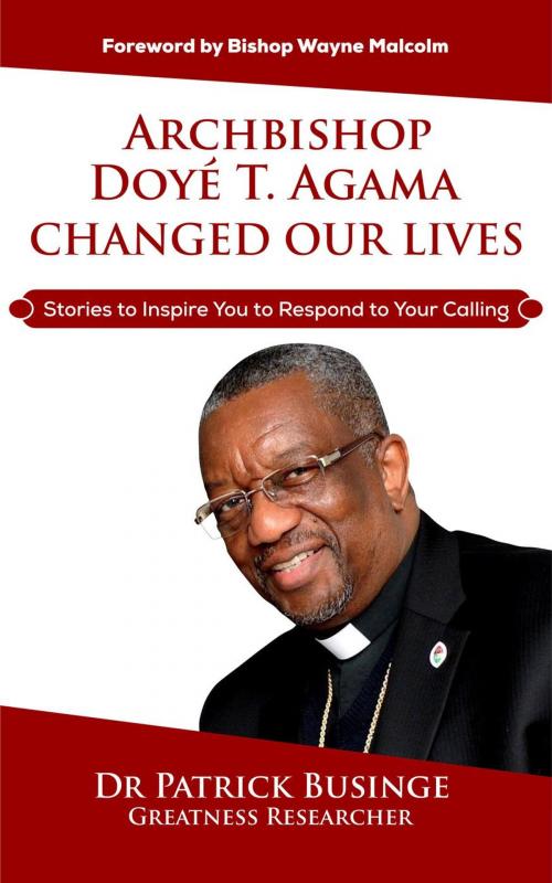 Cover of the book Archbishop Doye T Agama Changed Our Lives: Stories To Inspire You To Respond To Your Calling by Dr Patrick Businge, Patrick Businge