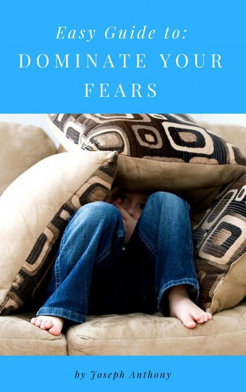 Cover of the book Easy Guide to: Dominate Your Fears by Joseph Anthony, Self Help