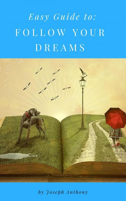 Cover of the book Easy Guide to: Follow Your Dreams by Joseph Anthony, Self Help